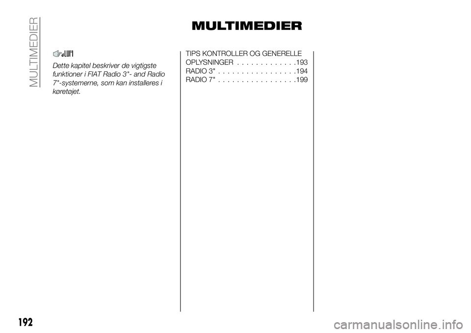 FIAT 124 SPIDER 2021 Brugs- og vedligeholdelsesvejledning (in Danish) MULTIMEDIER
Dette kapitel beskriver de vigtigste
funktioner i FIAT Radio 3"- and Radio
7"-systemerne, som kan installeres i
køretøjet.
TIPS KONTROLLER OG GENERELLE
OPLYSNINGER.............19 FIAT 124 SPIDER 2021 Brugs- og vedligeholdelsesvejledning (in Danish) MULTIMEDIER
Dette kapitel beskriver de vigtigste
funktioner i FIAT Radio 3"- and Radio
7"-systemerne, som kan installeres i
køretøjet.
TIPS KONTROLLER OG GENERELLE
OPLYSNINGER.............19