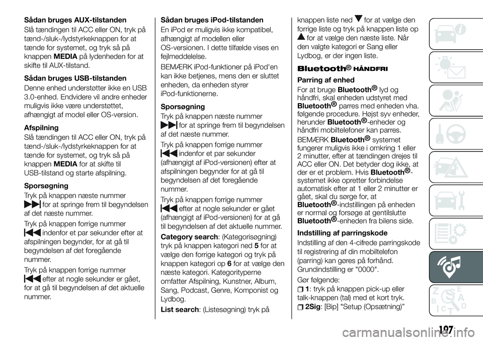 FIAT 124 SPIDER 2019  Brugs- og vedligeholdelsesvejledning (in Danish) Sådan bruges AUX-tilstanden
Slå tændingen til ACC eller ON, tryk på
tænd-/sluk-/lydstyrkeknappen for at
tænde for systemet, og tryk så på
knappenMEDIApå lydenheden for at
skifte til AUX-tilst