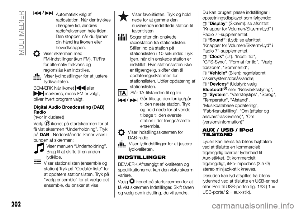 FIAT 124 SPIDER 2019  Brugs- og vedligeholdelsesvejledning (in Danish) /Automatisk valg af
radiostation. Når der trykkes
i længere tid, ændres
radiofrekvensen hele tiden.
Den stopper, når du fjerner
din hånd fra ikonen eller
hovedknappen.
Viser skærmen med
FM-indst