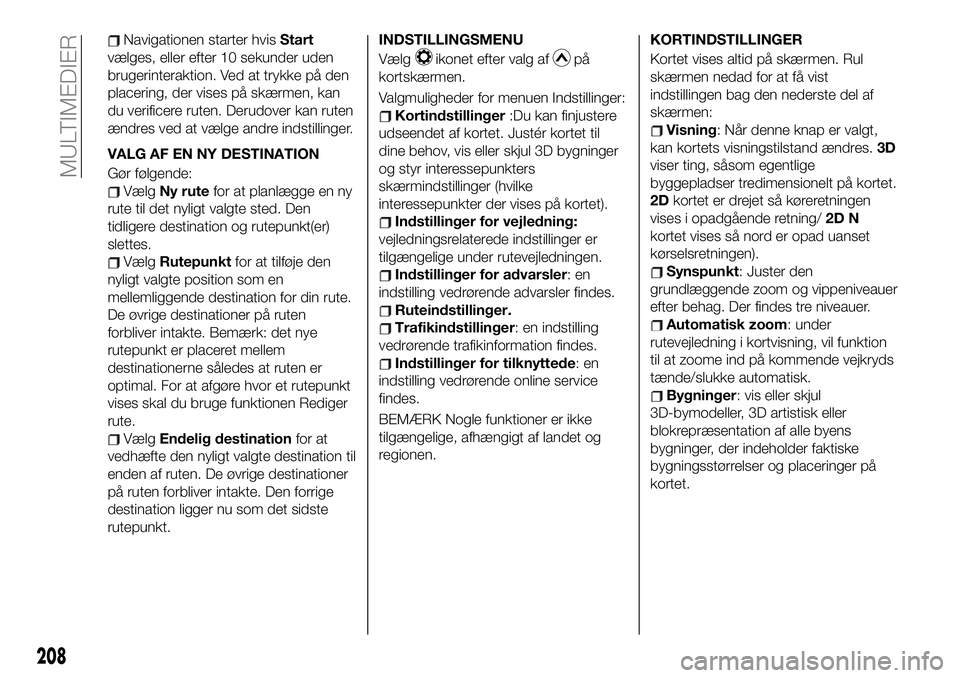 FIAT 124 SPIDER 2021 Brugs- og vedligeholdelsesvejledning (in Danish) Navigationen starter hvisStart
vælges, eller efter 10 sekunder uden
brugerinteraktion. Ved at trykke på den
placering, der vises på skærmen, kan
du verificere ruten. Derudover kan ruten
ændres ve FIAT 124 SPIDER 2021 Brugs- og vedligeholdelsesvejledning (in Danish) Navigationen starter hvisStart
vælges, eller efter 10 sekunder uden
brugerinteraktion. Ved at trykke på den
placering, der vises på skærmen, kan
du verificere ruten. Derudover kan ruten
ændres ve