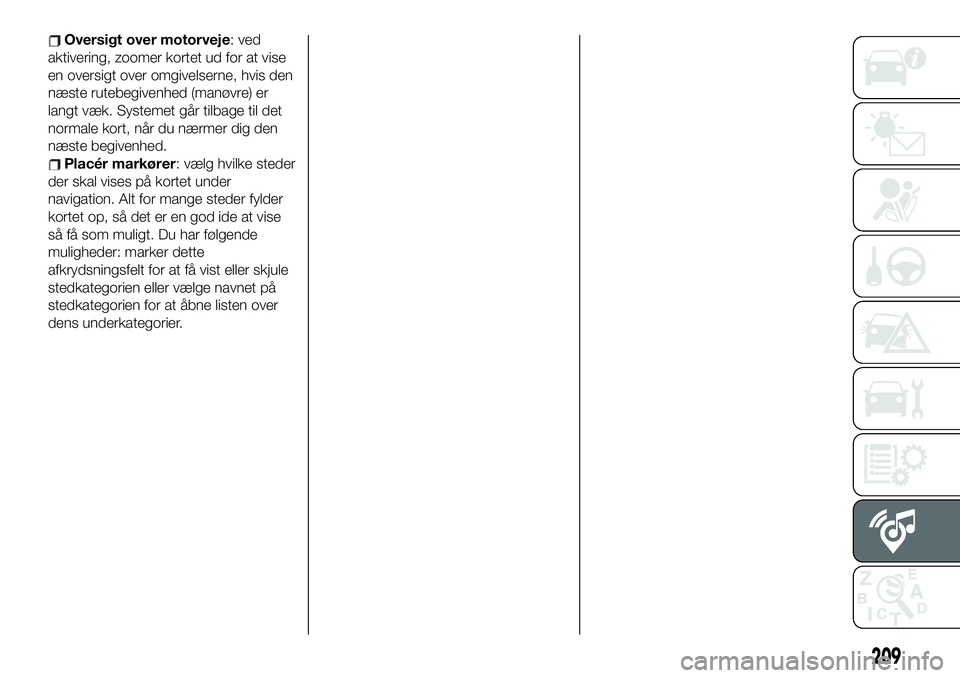 FIAT 124 SPIDER 2021  Brugs- og vedligeholdelsesvejledning (in Danish) Oversigt over motorveje: ved
aktivering, zoomer kortet ud for at vise
en oversigt over omgivelserne, hvis den
næste rutebegivenhed (manøvre) er
langt væk. Systemet går tilbage til det
normale kort