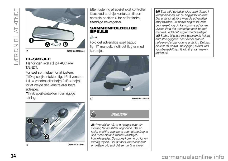 FIAT 124 SPIDER 2021 Brugs- og vedligeholdelsesvejledning (in Danish) EL-SPEJLE
Tændingen skal stå på ACC eller
TÆNDT.
Fortsæt som følger for at justere:
Drej spejlkontakten fig. 16 til venstre
1 (L = venstre) eller højre 2 (R = højre)
for at vælge det venstre FIAT 124 SPIDER 2021 Brugs- og vedligeholdelsesvejledning (in Danish) EL-SPEJLE
Tændingen skal stå på ACC eller
TÆNDT.
Fortsæt som følger for at justere:
Drej spejlkontakten fig. 16 til venstre
1 (L = venstre) eller højre 2 (R = højre)
for at vælge det venstre