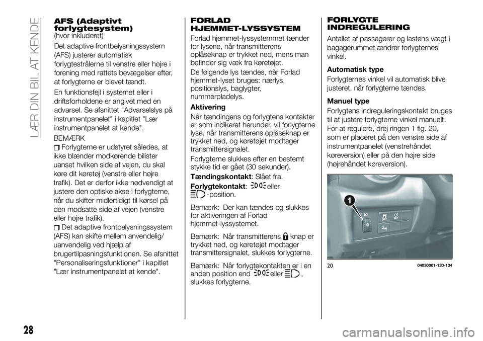 FIAT 124 SPIDER 2021 Brugs- og vedligeholdelsesvejledning (in Danish) AFS (Adaptivt
forlygtesystem)
(hvor inkluderet)
Det adaptive frontbelysningssystem
(AFS) justerer automatisk
forlygtestrålerne til venstre eller højre i
forening med rattets bevægelser efter,
at fo FIAT 124 SPIDER 2021 Brugs- og vedligeholdelsesvejledning (in Danish) AFS (Adaptivt
forlygtesystem)
(hvor inkluderet)
Det adaptive frontbelysningssystem
(AFS) justerer automatisk
forlygtestrålerne til venstre eller højre i
forening med rattets bevægelser efter,
at fo