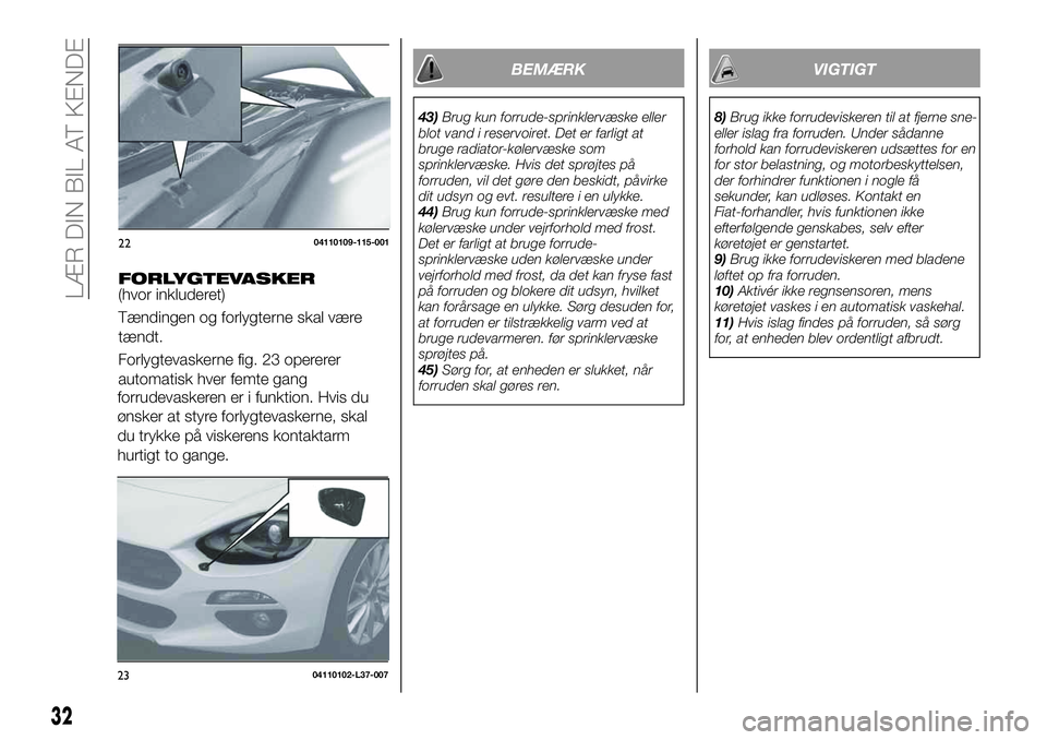 FIAT 124 SPIDER 2019  Brugs- og vedligeholdelsesvejledning (in Danish) forrudevaskeren er i funktion. Hvis du
ønsker at styre forlygtevaskerne, skal
du trykke på viskerens kontaktarm
hurtigt to gange.
BEMÆRK
43)Brug kun forrude-sprinklervæske eller
blot vand i reserv