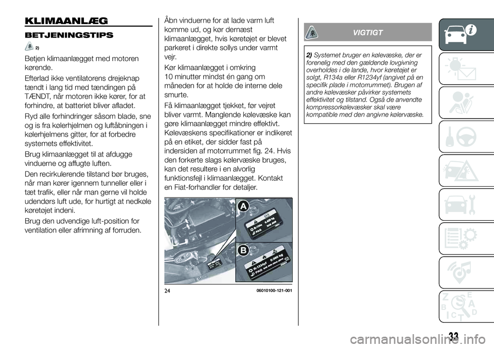 FIAT 124 SPIDER 2019  Brugs- og vedligeholdelsesvejledning (in Danish) KLIMAANLÆG
BETJENINGSTIPS
2)
Betjen klimaanlægget med motoren
kørende.
Efterlad ikke ventilatorens drejeknap
tændt i lang tid med tændingen på
TÆNDT, når motoren ikke kører, for at
forhindre,