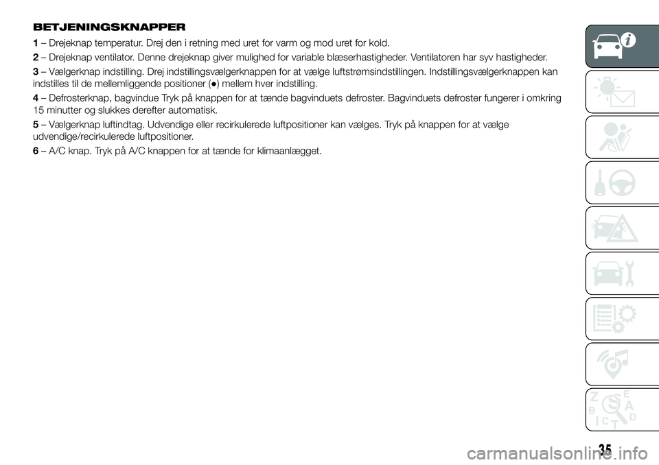 FIAT 124 SPIDER 2021 Brugs- og vedligeholdelsesvejledning (in Danish) BETJENINGSKNAPPER
1– Drejeknap temperatur. Drej den i retning med uret for varm og mod uret for kold.
2– Drejeknap ventilator. Denne drejeknap giver mulighed for variable blæserhastigheder. Venti FIAT 124 SPIDER 2021 Brugs- og vedligeholdelsesvejledning (in Danish) BETJENINGSKNAPPER
1– Drejeknap temperatur. Drej den i retning med uret for varm og mod uret for kold.
2– Drejeknap ventilator. Denne drejeknap giver mulighed for variable blæserhastigheder. Venti
