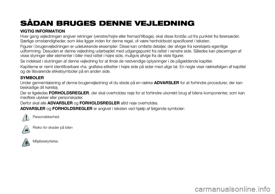 FIAT 124 SPIDER 2021 Brugs- og vedligeholdelsesvejledning (in Danish) SÅDAN BRUGES DENNE VEJLEDNING
VIGTIG INFORMATION
Hver gang vejledningen angiver retninger (venstre/højre eller fremad/tilbage), skal disse forstås ud fra punktet fra førersædet.
Særlige omstænd FIAT 124 SPIDER 2021 Brugs- og vedligeholdelsesvejledning (in Danish) SÅDAN BRUGES DENNE VEJLEDNING
VIGTIG INFORMATION
Hver gang vejledningen angiver retninger (venstre/højre eller fremad/tilbage), skal disse forstås ud fra punktet fra førersædet.
Særlige omstænd