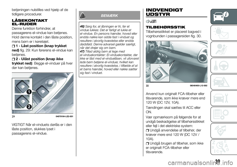 FIAT 124 SPIDER 2019  Brugs- og vedligeholdelsesvejledning (in Danish) betjeningen nulstilles ved hjælp af de
tidligere procedurer.
LÅSEKONTAKT
EL-RUDER
Denne funktion forhindrer, at
passagerens el-vindue kan betjenes.
Hold denne kontakt i den låste position,
mens bø