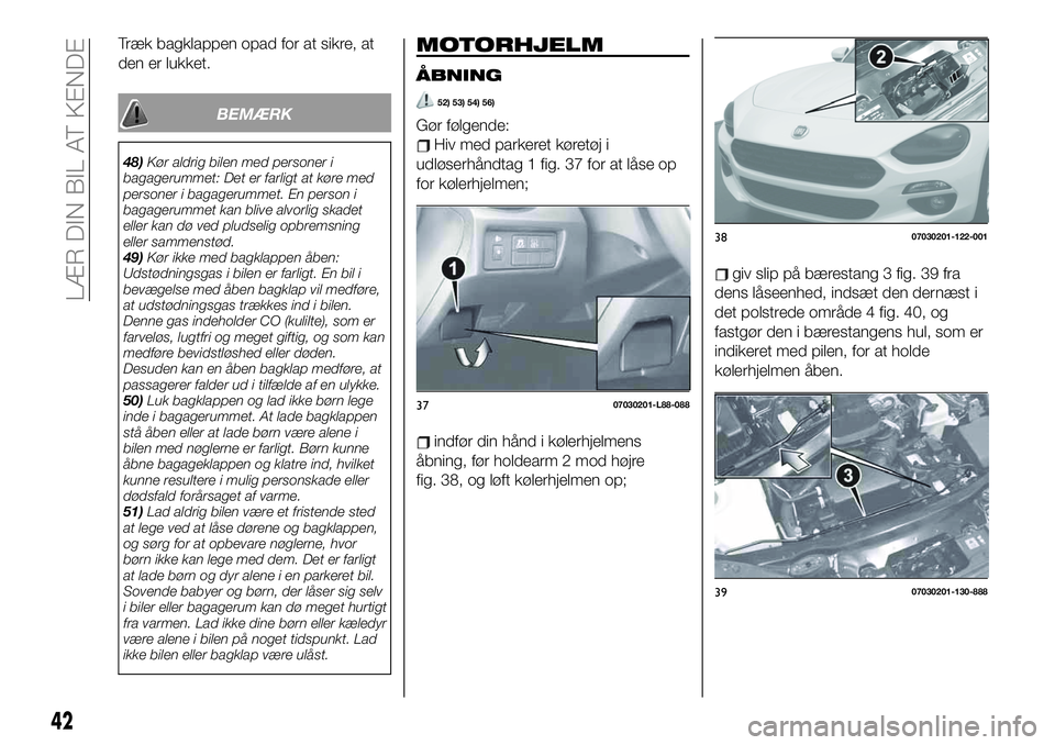 FIAT 124 SPIDER 2019  Brugs- og vedligeholdelsesvejledning (in Danish) Træk bagklappen opad for at sikre, at
den er lukket.
BEMÆRK
48)Kør aldrig bilen med personer i
bagagerummet: Det er farligt at køre med
personer i bagagerummet. En person i
bagagerummet kan blive 