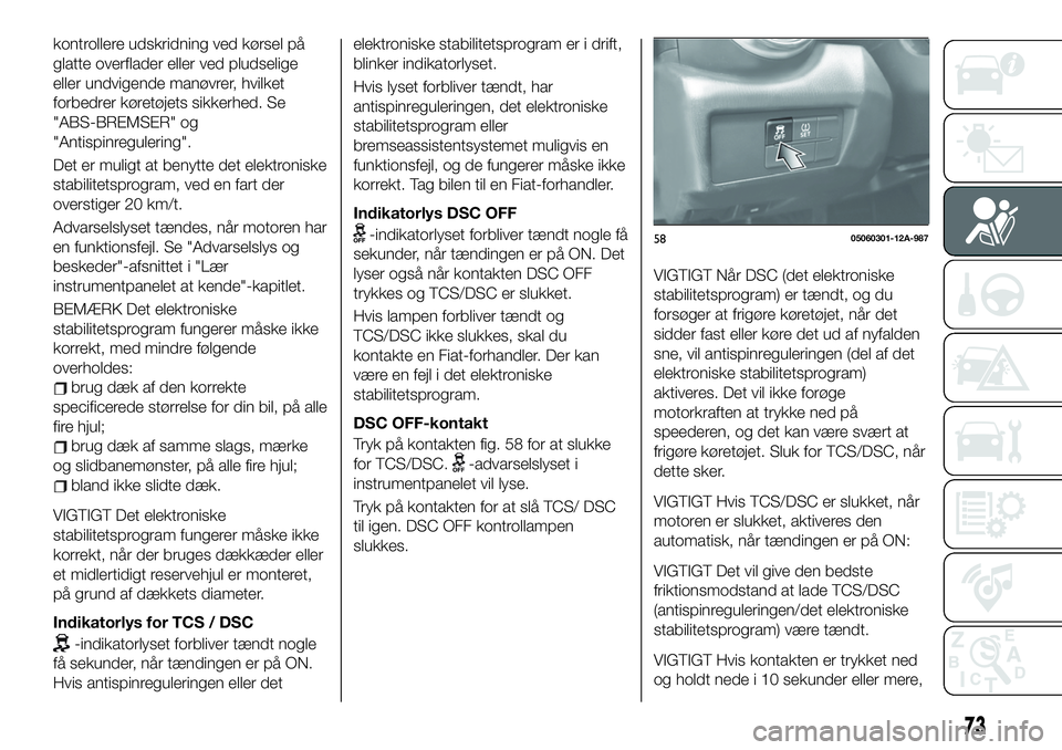 FIAT 124 SPIDER 2019 Brugs- og vedligeholdelsesvejledning (in Danish) kontrollere udskridning ved kørsel på
glatte overflader eller ved pludselige
eller undvigende manøvrer, hvilket
forbedrer køretøjets sikkerhed. Se
"ABS-BREMSER" og
"Antispinregulering FIAT 124 SPIDER 2019 Brugs- og vedligeholdelsesvejledning (in Danish) kontrollere udskridning ved kørsel på
glatte overflader eller ved pludselige
eller undvigende manøvrer, hvilket
forbedrer køretøjets sikkerhed. Se
"ABS-BREMSER" og
"Antispinregulering
