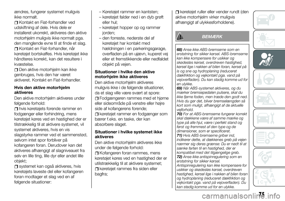 FIAT 124 SPIDER 2019 Brugs- og vedligeholdelsesvejledning (in Danish) ændres, fungerer systemet muligvis
ikke normalt.
Kontakt en Fiat-forhandler ved
udskiftning af dele. Hvis dele er
installeret ukorrekt, aktiveres den aktive
motorhjelm muligvis ikke normalt pga.
den FIAT 124 SPIDER 2019 Brugs- og vedligeholdelsesvejledning (in Danish) ændres, fungerer systemet muligvis
ikke normalt.
Kontakt en Fiat-forhandler ved
udskiftning af dele. Hvis dele er
installeret ukorrekt, aktiveres den aktive
motorhjelm muligvis ikke normalt pga.
den