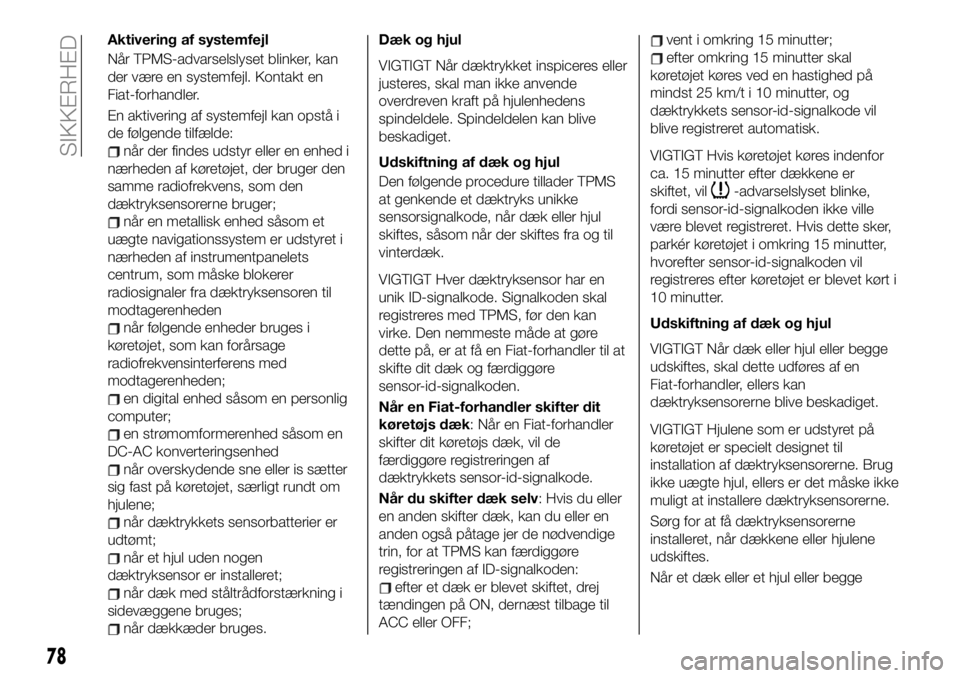 FIAT 124 SPIDER 2019 Brugs- og vedligeholdelsesvejledning (in Danish) Aktivering af systemfejl
Når TPMS-advarselslyset blinker, kan
der være en systemfejl. Kontakt en
Fiat-forhandler.
En aktivering af systemfejl kan opstå i
de følgende tilfælde:
når der findes uds FIAT 124 SPIDER 2019 Brugs- og vedligeholdelsesvejledning (in Danish) Aktivering af systemfejl
Når TPMS-advarselslyset blinker, kan
der være en systemfejl. Kontakt en
Fiat-forhandler.
En aktivering af systemfejl kan opstå i
de følgende tilfælde:
når der findes uds