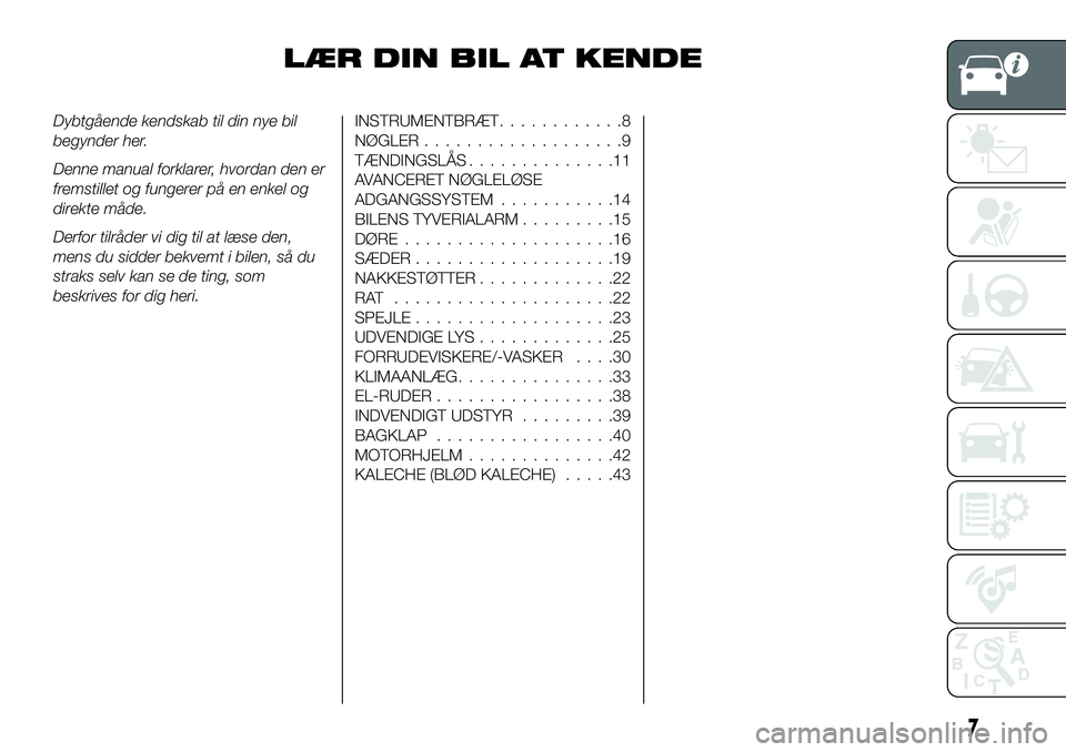 FIAT 124 SPIDER 2021  Brugs- og vedligeholdelsesvejledning (in Danish) LÆR DIN BIL AT KENDE
Dybtgående kendskab til din nye bil
begynder her.
Denne manual forklarer, hvordan den er
fremstillet og fungerer på en enkel og
direkte måde.
Derfor tilråder vi dig til at l�