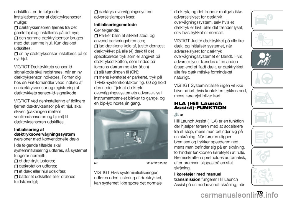 FIAT 124 SPIDER 2021 Brugs- og vedligeholdelsesvejledning (in Danish) udskiftes, er de følgende
installationstyper af dæktryksensorer
mulige:
dæktryksensoren fjernes fra det
gamle hjul og installeres på det nye;
den samme dæktryksensor bruges
med det samme hjul. Ku FIAT 124 SPIDER 2021 Brugs- og vedligeholdelsesvejledning (in Danish) udskiftes, er de følgende
installationstyper af dæktryksensorer
mulige:
dæktryksensoren fjernes fra det
gamle hjul og installeres på det nye;
den samme dæktryksensor bruges
med det samme hjul. Ku