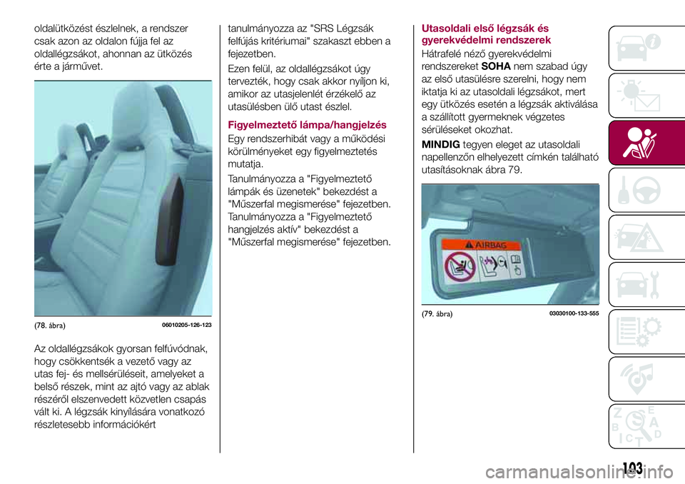 FIAT 124 SPIDER 2018  Kezelési és karbantartási útmutató (in Hungarian) oldalütközést észlelnek, a rendszer
csak azon az oldalon fújja fel az
oldallégzsákot, ahonnan az ütközés
érte a járművet.
Az oldallégzsákok gyorsan felfúvódnak,
hogy csökkentsék a v