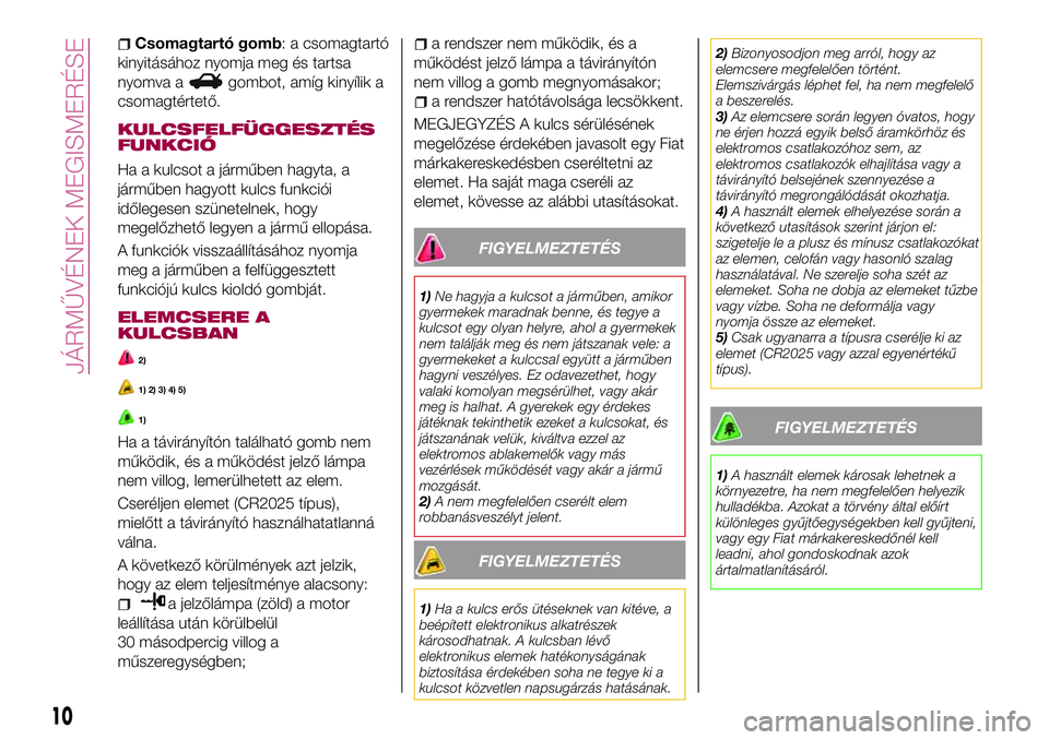 FIAT 124 SPIDER 2018 Kezelési és karbantartási útmutató (in Hungarian) Csomagtartó gomb: a csomagtartó
kinyitásához nyomja meg és tartsa
nyomva a
gombot, amíg kinyílik a
csomagtértető.
KULCSFELFÜGGESZTÉS
FUNKCIÓ
Ha a kulcsot a járműben hagyta, a
járműben FIAT 124 SPIDER 2018 Kezelési és karbantartási útmutató (in Hungarian) Csomagtartó gomb: a csomagtartó
kinyitásához nyomja meg és tartsa
nyomva a
gombot, amíg kinyílik a
csomagtértető.
KULCSFELFÜGGESZTÉS
FUNKCIÓ
Ha a kulcsot a járműben hagyta, a
járműben