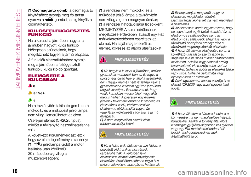 FIAT 124 SPIDER 2018  Kezelési és karbantartási útmutató (in Hungarian) Csomagtartó gomb: a csomagtartó
kinyitásához nyomja meg és tartsa
nyomva a
gombot, amíg kinyílik a
csomagtértető.
KULCSFELFÜGGESZTÉS
FUNKCIÓ
Ha a kulcsot a járműben hagyta, a
járműben 