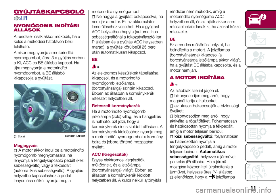 FIAT 124 SPIDER 2018  Kezelési és karbantartási útmutató (in Hungarian) GYÚJTÁSKAPCSOLÓ
NYOMÓGOMB INDÍTÁSI
ÁLLÁSOK
A rendszer csak akkor működik, ha a
kulcs a működési hatótávon belül
található.
Amikor megnyomja a motorindító
nyomógombot, ábra 3 a gy
