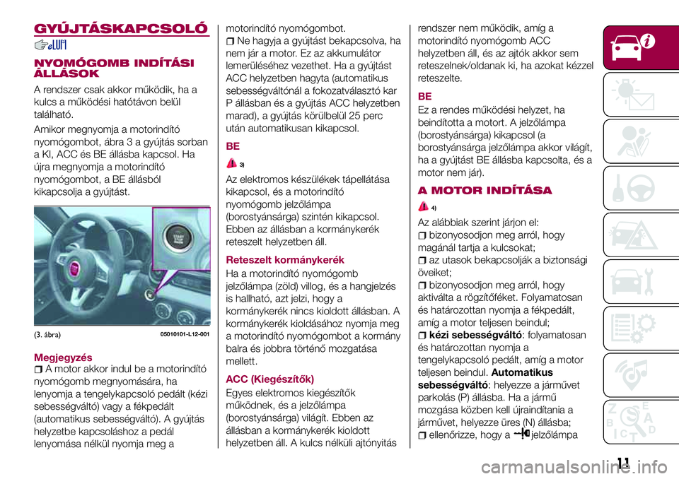 FIAT 124 SPIDER 2018 Kezelési és karbantartási útmutató (in Hungarian) GYÚJTÁSKAPCSOLÓ
NYOMÓGOMB INDÍTÁSI
ÁLLÁSOK
A rendszer csak akkor működik, ha a
kulcs a működési hatótávon belül
található.
Amikor megnyomja a motorindító
nyomógombot, ábra 3 a gy FIAT 124 SPIDER 2018 Kezelési és karbantartási útmutató (in Hungarian) GYÚJTÁSKAPCSOLÓ
NYOMÓGOMB INDÍTÁSI
ÁLLÁSOK
A rendszer csak akkor működik, ha a
kulcs a működési hatótávon belül
található.
Amikor megnyomja a motorindító
nyomógombot, ábra 3 a gy