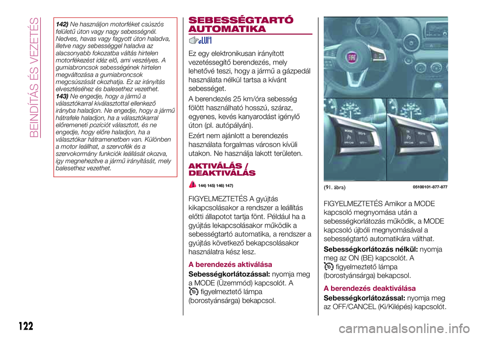 FIAT 124 SPIDER 2018  Kezelési és karbantartási útmutató (in Hungarian) 142)Ne használjon motorféket csúszós
felületű úton vagy nagy sebességnél.
Nedves, havas vagy fagyott úton haladva,
illetve nagy sebességgel haladva az
alacsonyabb fokozatba váltás hirtele