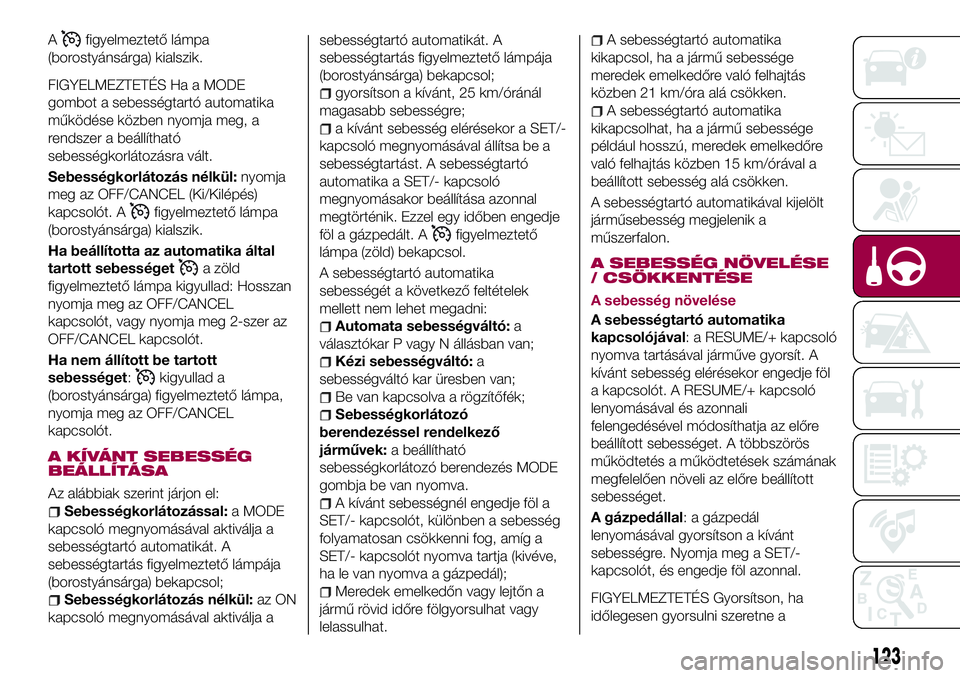 FIAT 124 SPIDER 2018  Kezelési és karbantartási útmutató (in Hungarian) Afigyelmeztető lámpa
(borostyánsárga) kialszik.
FIGYELMEZTETÉS Ha a MODE
gombot a sebességtartó automatika
működése közben nyomja meg, a
rendszer a beállítható
sebességkorlátozásra v