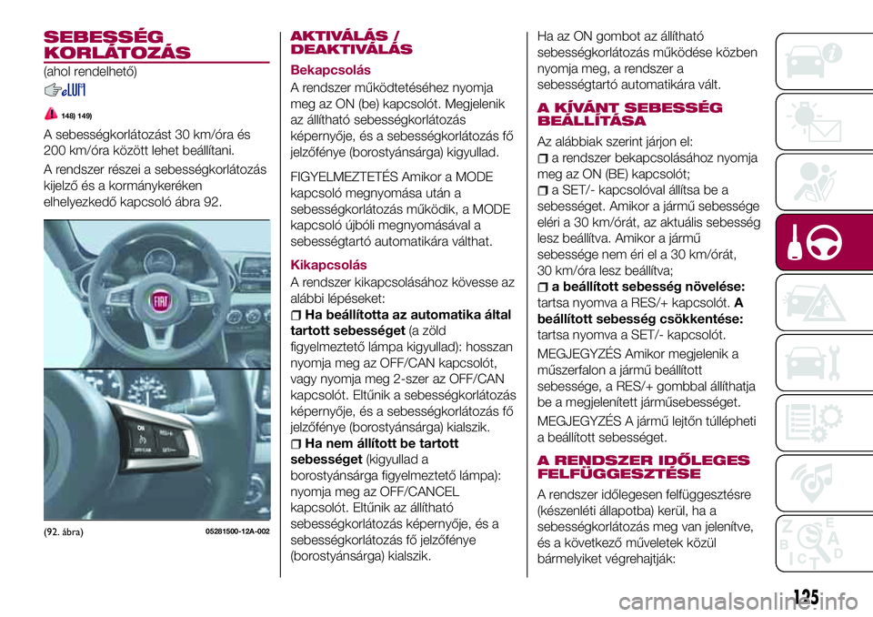 FIAT 124 SPIDER 2018  Kezelési és karbantartási útmutató (in Hungarian) SEBESSÉG
KORLÁTOZÁS
(ahol rendelhető)
148) 149)
A sebességkorlátozást 30 km/óra és
200 km/óra között lehet beállítani.
A rendszer részei a sebességkorlátozás
kijelző és a kormányk