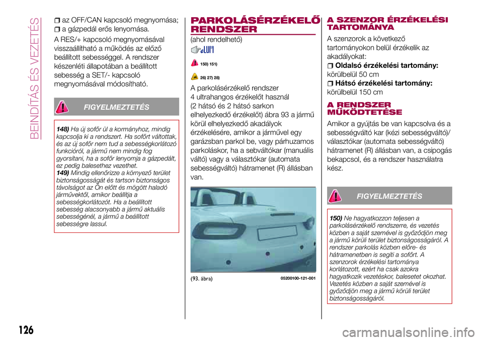 FIAT 124 SPIDER 2018  Kezelési és karbantartási útmutató (in Hungarian) az OFF/CAN kapcsoló megnyomása;
a gázpedál erős lenyomása.
A RES/+ kapcsoló megnyomásával
visszaállítható a működés az előző
beállított sebességgel. A rendszer
készenléti állapo