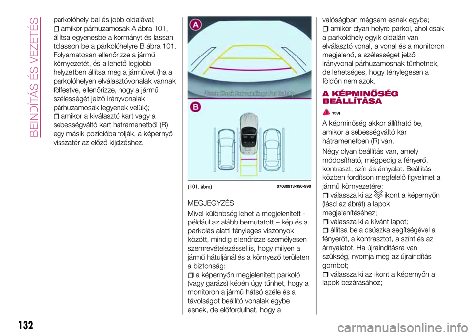FIAT 124 SPIDER 2018  Kezelési és karbantartási útmutató (in Hungarian) parkolóhely bal és jobb oldalával;
amikor párhuzamosak A ábra 101,
állítsa egyenesbe a kormányt és lassan
tolasson be a parkolóhelyre B ábra 101.
Folyamatosan ellenőrizze a jármű
környe