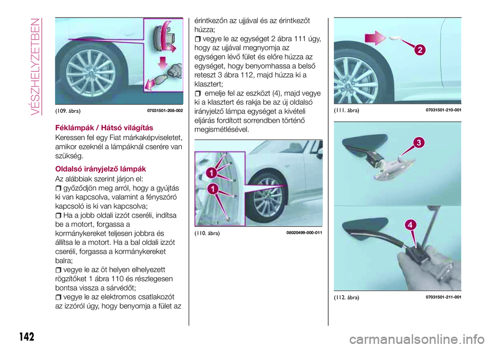 FIAT 124 SPIDER 2018  Kezelési és karbantartási útmutató (in Hungarian) Féklámpák / Hátsó világítás
Keressen fel egy Fiat márkaképviseletet,
amikor ezeknél a lámpáknál cserére van
szükség.
Oldalsó irányjelző lámpák
Az alábbiak szerint járjon el:
gy