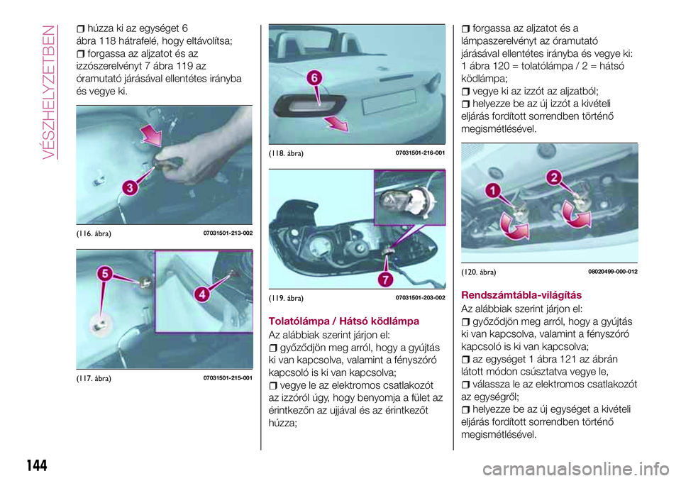 FIAT 124 SPIDER 2018  Kezelési és karbantartási útmutató (in Hungarian) húzza ki az egységet 6
ábra 118 hátrafelé, hogy eltávolítsa;
forgassa az aljzatot és az
izzószerelvényt 7 ábra 119 az
óramutató járásával ellentétes irányba
és vegye ki.
Tolatólám