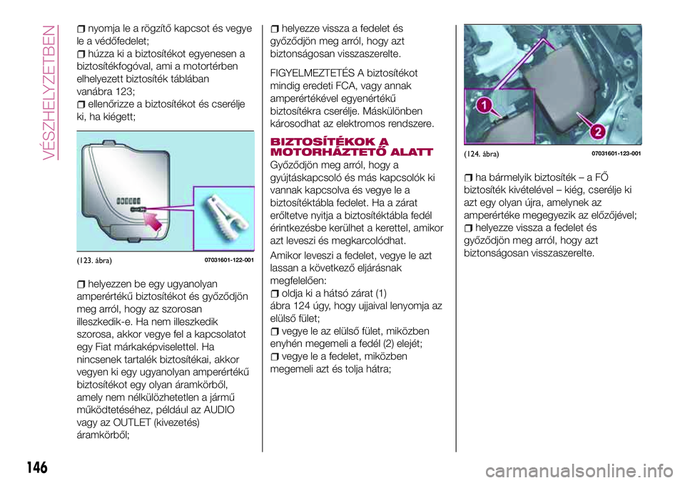FIAT 124 SPIDER 2018  Kezelési és karbantartási útmutató (in Hungarian) nyomja le a rögzítő kapcsot és vegye
le a védőfedelet;
húzza ki a biztosítékot egyenesen a
biztosítékfogóval, ami a motortérben
elhelyezett biztosíték táblában
vanábra 123;
ellenőri