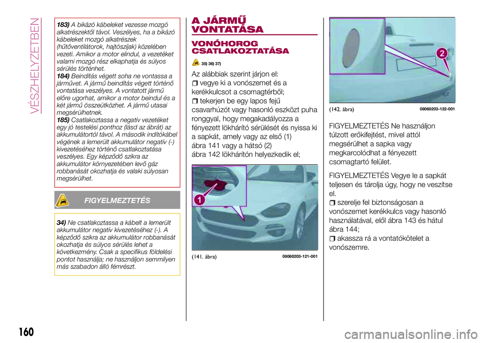 FIAT 124 SPIDER 2018 Kezelési és karbantartási útmutató (in Hungarian) 183)A bikázó kábeleket vezesse mozgó
alkatrészektől távol. Veszélyes, ha a bikázó
kábeleket mozgó alkatrészek
(hűtőventilátorok, hajtószíjak) közelében
vezeti. Amikor a motor elind FIAT 124 SPIDER 2018 Kezelési és karbantartási útmutató (in Hungarian) 183)A bikázó kábeleket vezesse mozgó
alkatrészektől távol. Veszélyes, ha a bikázó
kábeleket mozgó alkatrészek
(hűtőventilátorok, hajtószíjak) közelében
vezeti. Amikor a motor elind