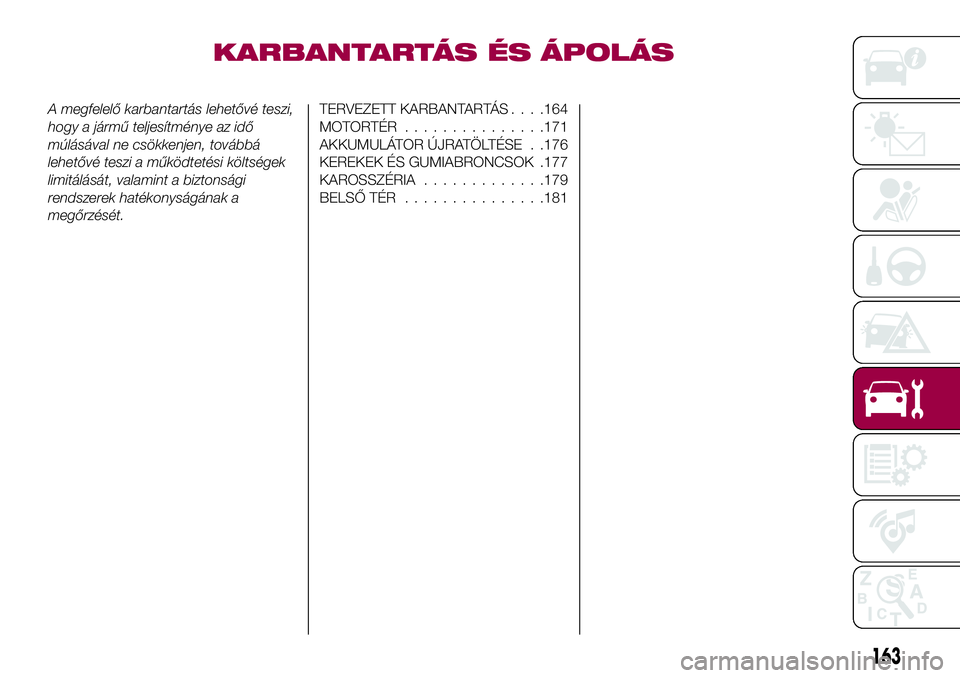 FIAT 124 SPIDER 2018 Kezelési és karbantartási útmutató (in Hungarian) KARBANTARTÁS ÉS ÁPOLÁS
A megfelelő karbantartás lehetővé teszi,
hogy a jármű teljesítménye az idő
múlásával ne csökkenjen, továbbá
lehetővé teszi a működtetési költségek
limi FIAT 124 SPIDER 2018 Kezelési és karbantartási útmutató (in Hungarian) KARBANTARTÁS ÉS ÁPOLÁS
A megfelelő karbantartás lehetővé teszi,
hogy a jármű teljesítménye az idő
múlásával ne csökkenjen, továbbá
lehetővé teszi a működtetési költségek
limi