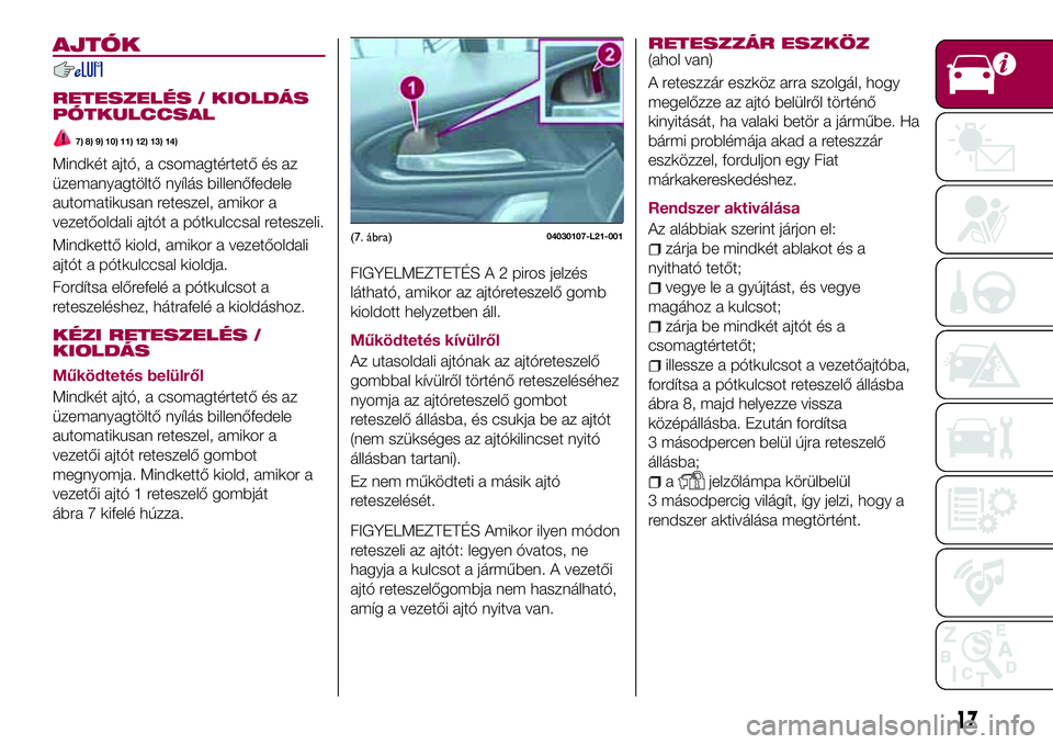 FIAT 124 SPIDER 2018  Kezelési és karbantartási útmutató (in Hungarian) AJTÓK
RETESZELÉS / KIOLDÁS
PÓTKULCCSAL
7) 8) 9) 10) 11) 12) 13) 14)
Mindkét ajtó, a csomagtértető és az
üzemanyagtöltő nyílás billenőfedele
automatikusan reteszel, amikor a
vezetőoldal