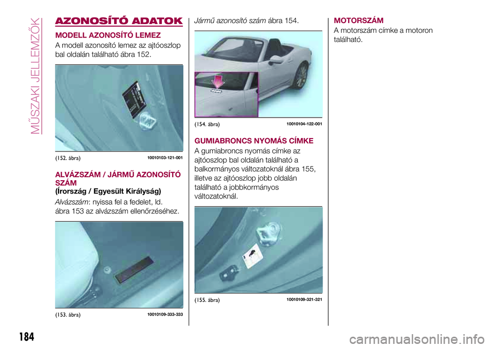 FIAT 124 SPIDER 2018  Kezelési és karbantartási útmutató (in Hungarian) AZONOSÍTÓ ADATOK
MODELL AZONOSÍTÓ LEMEZ
A modell azonosító lemez az ajtóoszlop
bal oldalán található ábra 152.
ALVÁZSZÁM / JÁRMŰ AZONOSÍTÓ
SZÁM
(Írország / Egyesült Királyság)
A
