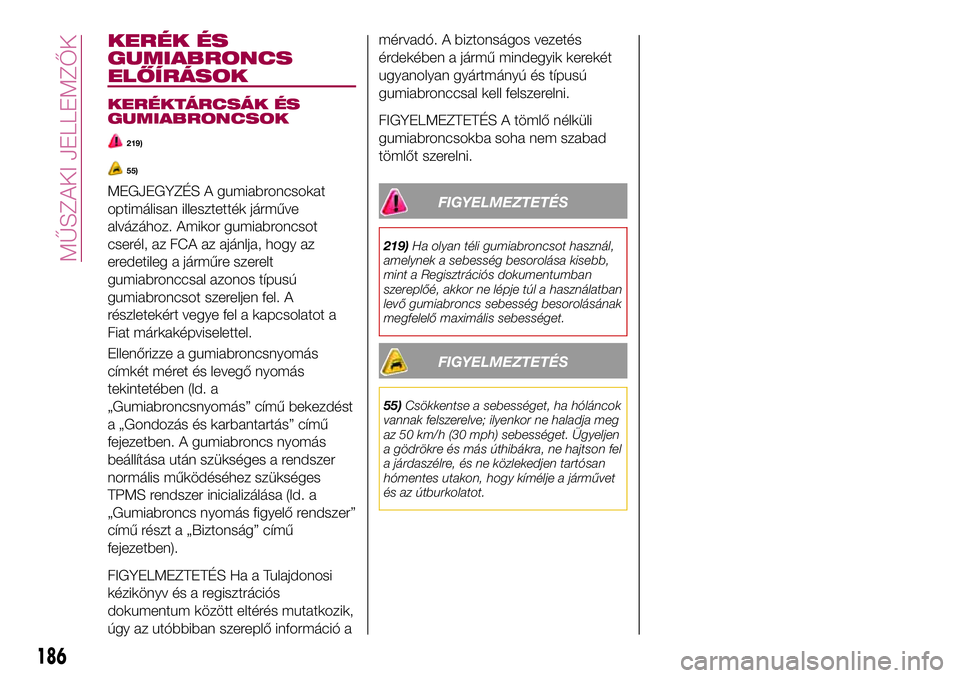 FIAT 124 SPIDER 2018  Kezelési és karbantartási útmutató (in Hungarian) KERÉK ÉS
GUMIABRONCS
ELŐÍRÁSOK
KERÉKTÁRCSÁK ÉS
GUMIABRONCSOK
219)
55)
MEGJEGYZÉS A gumiabroncsokat
optimálisan illesztették járműve
alvázához. Amikor gumiabroncsot
cserél, az FCA az a