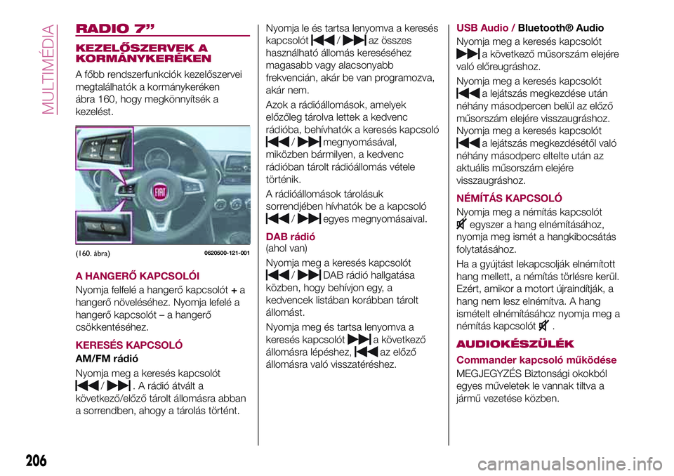 FIAT 124 SPIDER 2018  Kezelési és karbantartási útmutató (in Hungarian) RADIO 7”
KEZELŐSZERVEK A
KORMÁNYKERÉKEN
A főbb rendszerfunkciók kezelőszervei
megtalálhatók a kormánykeréken
ábra 160, hogy megkönnyítsék a
kezelést.
A HANGERŐ KAPCSOLÓI
Nyomja felf
