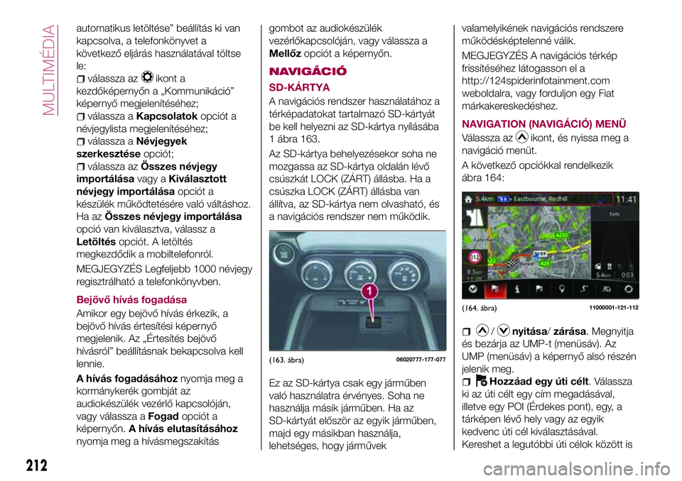 FIAT 124 SPIDER 2018  Kezelési és karbantartási útmutató (in Hungarian) automatikus letöltése” beállítás ki van
kapcsolva, a telefonkönyvet a
következő eljárás használatával töltse
le:
válassza azikont a
kezdőképernyőn a „Kommunikáció”
képernyő 