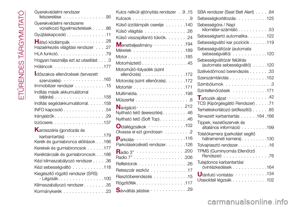 FIAT 124 SPIDER 2018  Kezelési és karbantartási útmutató (in Hungarian) Gyerekvédelmi rendszer
felszerelése...............95
Gyerekvédelmi rendszerre
vonatkozó figyelmeztetések.....86
Gyújtáskapcsoló..............11
Hátsó ködlámpák............28
Hazaérkezés