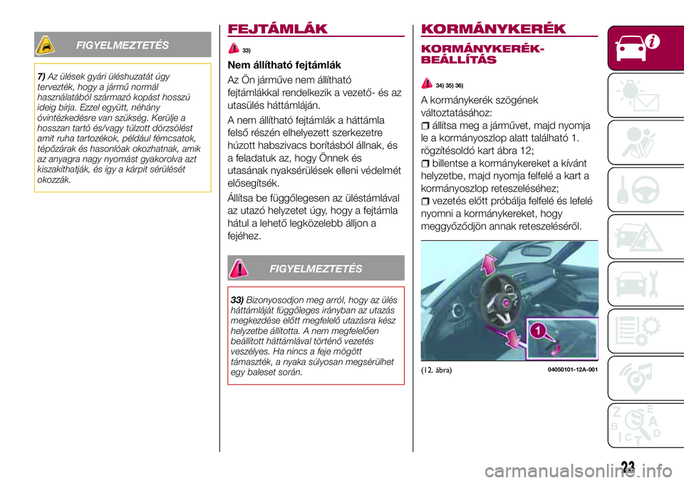 FIAT 124 SPIDER 2018  Kezelési és karbantartási útmutató (in Hungarian) FIGYELMEZTETÉS
7)Az ülések gyári üléshuzatát úgy
tervezték, hogy a jármű normál
használatából származó kopást hosszú
ideig bírja. Ezzel együtt, néhány
óvintézkedésre van szü