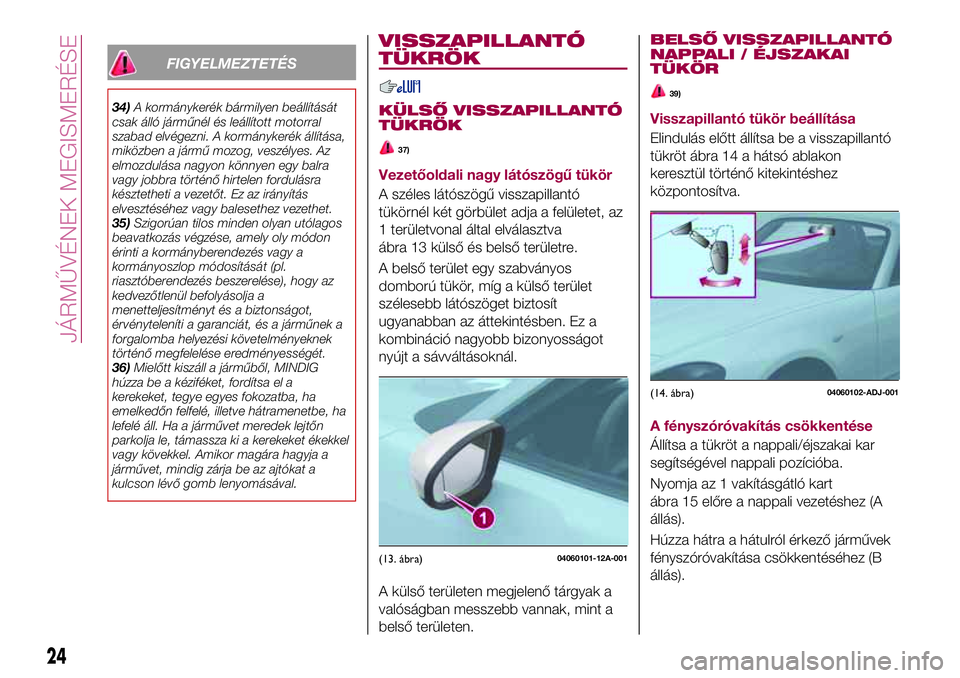 FIAT 124 SPIDER 2018 Kezelési és karbantartási útmutató (in Hungarian) FIGYELMEZTETÉS
34)A kormánykerék bármilyen beállítását
csak álló járműnél és leállított motorral
szabad elvégezni. A kormánykerék állítása,
miközben a jármű mozog, veszélyes. FIAT 124 SPIDER 2018 Kezelési és karbantartási útmutató (in Hungarian) FIGYELMEZTETÉS
34)A kormánykerék bármilyen beállítását
csak álló járműnél és leállított motorral
szabad elvégezni. A kormánykerék állítása,
miközben a jármű mozog, veszélyes.
