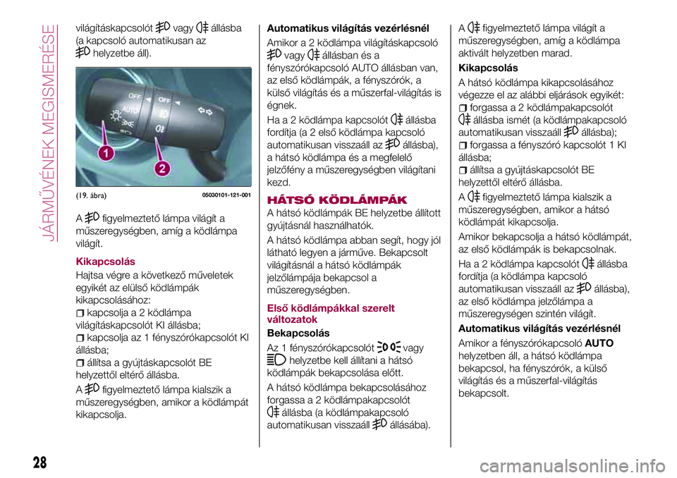 FIAT 124 SPIDER 2018 Kezelési és karbantartási útmutató (in Hungarian) világításkapcsolótvagyállásba
(a kapcsoló automatikusan az
helyzetbe áll).
A
figyelmeztető lámpa világít a
műszeregységben, amíg a ködlámpa
világít.
Kikapcsolás
Hajtsa végre a kö FIAT 124 SPIDER 2018 Kezelési és karbantartási útmutató (in Hungarian) világításkapcsolótvagyállásba
(a kapcsoló automatikusan az
helyzetbe áll).
A
figyelmeztető lámpa világít a
műszeregységben, amíg a ködlámpa
világít.
Kikapcsolás
Hajtsa végre a kö