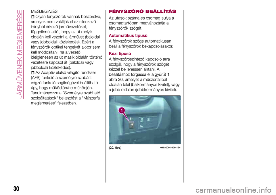 FIAT 124 SPIDER 2018 Kezelési és karbantartási útmutató (in Hungarian) MEGJEGYZÉS
Olyan fényszórók vannak beszerelve,
amelyek nem vakítják el az ellenkező
irányból érkező járművezetőket,
függetlenül attól, hogy az út melyik
oldalán kell vezetni a járm FIAT 124 SPIDER 2018 Kezelési és karbantartási útmutató (in Hungarian) MEGJEGYZÉS
Olyan fényszórók vannak beszerelve,
amelyek nem vakítják el az ellenkező
irányból érkező járművezetőket,
függetlenül attól, hogy az út melyik
oldalán kell vezetni a járm