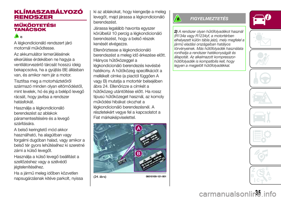 FIAT 124 SPIDER 2018 Kezelési és karbantartási útmutató (in Hungarian) KLÍMASZABÁLYOZÓ
RENDSZER
MŰKÖDTETÉSI
TANÁCSOK
2)
A légkondicionáló rendszert járó
motornál működtesse.
Az akkumulátor lemerülésének
elkerülése érdekében ne hagyja a
ventilátorv FIAT 124 SPIDER 2018 Kezelési és karbantartási útmutató (in Hungarian) KLÍMASZABÁLYOZÓ
RENDSZER
MŰKÖDTETÉSI
TANÁCSOK
2)
A légkondicionáló rendszert járó
motornál működtesse.
Az akkumulátor lemerülésének
elkerülése érdekében ne hagyja a
ventilátorv