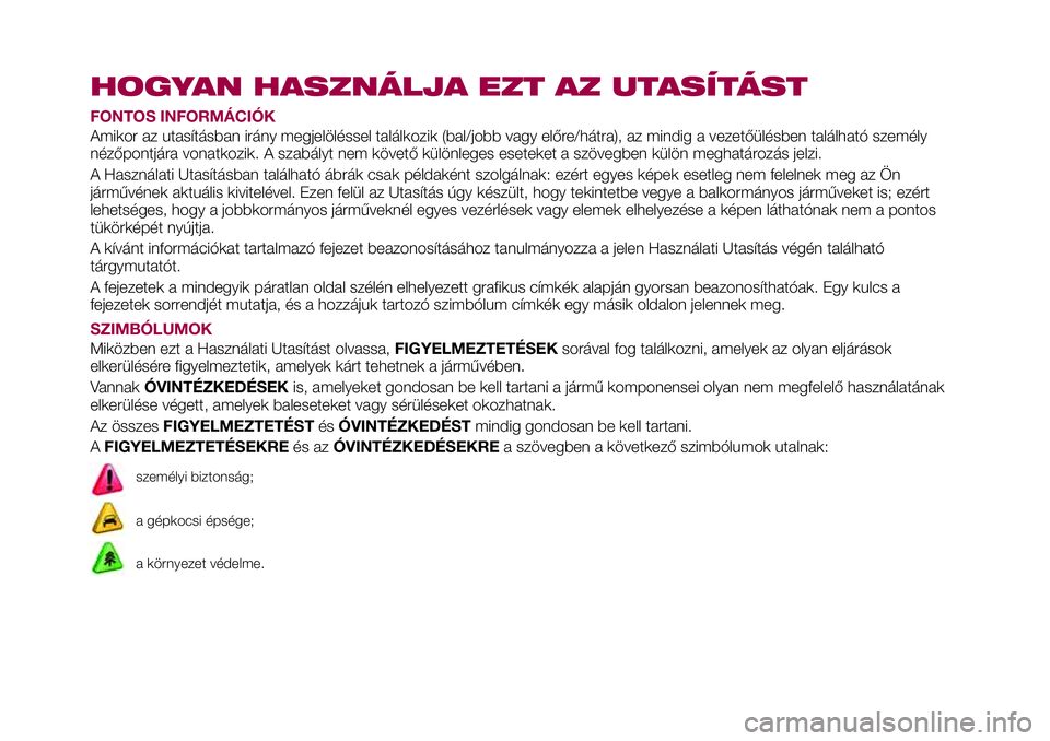 FIAT 124 SPIDER 2018 Kezelési és karbantartási útmutató (in Hungarian) HOGYAN HASZNÁLJA EZT AZ UTASÍTÁST
FONTOS INFORMÁCIÓK
Amikor az utasításban irány megjelöléssel találkozik (bal/jobb vagy előre/hátra), az mindig a vezetőülésben található személy
n FIAT 124 SPIDER 2018 Kezelési és karbantartási útmutató (in Hungarian) HOGYAN HASZNÁLJA EZT AZ UTASÍTÁST
FONTOS INFORMÁCIÓK
Amikor az utasításban irány megjelöléssel találkozik (bal/jobb vagy előre/hátra), az mindig a vezetőülésben található személy
n