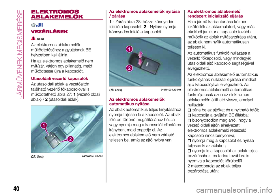 FIAT 124 SPIDER 2018  Kezelési és karbantartási útmutató (in Hungarian) ELEKTROMOS
ABLAKEMELŐK
VEZÉRLÉSEK
45) 46)
Az elektromos ablakemelők
működtetéséhez a gyújtásnak BE
helyzetben kell állnia.
Ha az elektromos ablakemelő nem
nyit/zár, várjon egy pillanatig