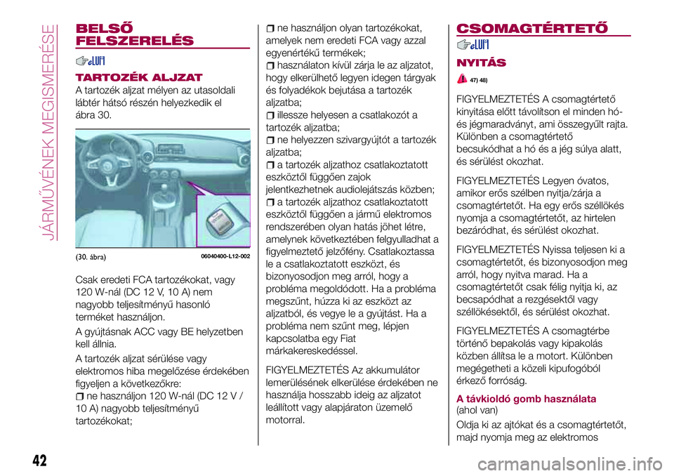 FIAT 124 SPIDER 2018 Kezelési és karbantartási útmutató (in Hungarian) BELSŐ
FELSZERELÉS
TARTOZÉK ALJZAT
A tartozék aljzat mélyen az utasoldali
lábtér hátsó részén helyezkedik el
ábra 30.
Csak eredeti FCA tartozékokat, vagy
120 W-nál (DC 12 V, 10 A) nem
nag FIAT 124 SPIDER 2018 Kezelési és karbantartási útmutató (in Hungarian) BELSŐ
FELSZERELÉS
TARTOZÉK ALJZAT
A tartozék aljzat mélyen az utasoldali
lábtér hátsó részén helyezkedik el
ábra 30.
Csak eredeti FCA tartozékokat, vagy
120 W-nál (DC 12 V, 10 A) nem
nag