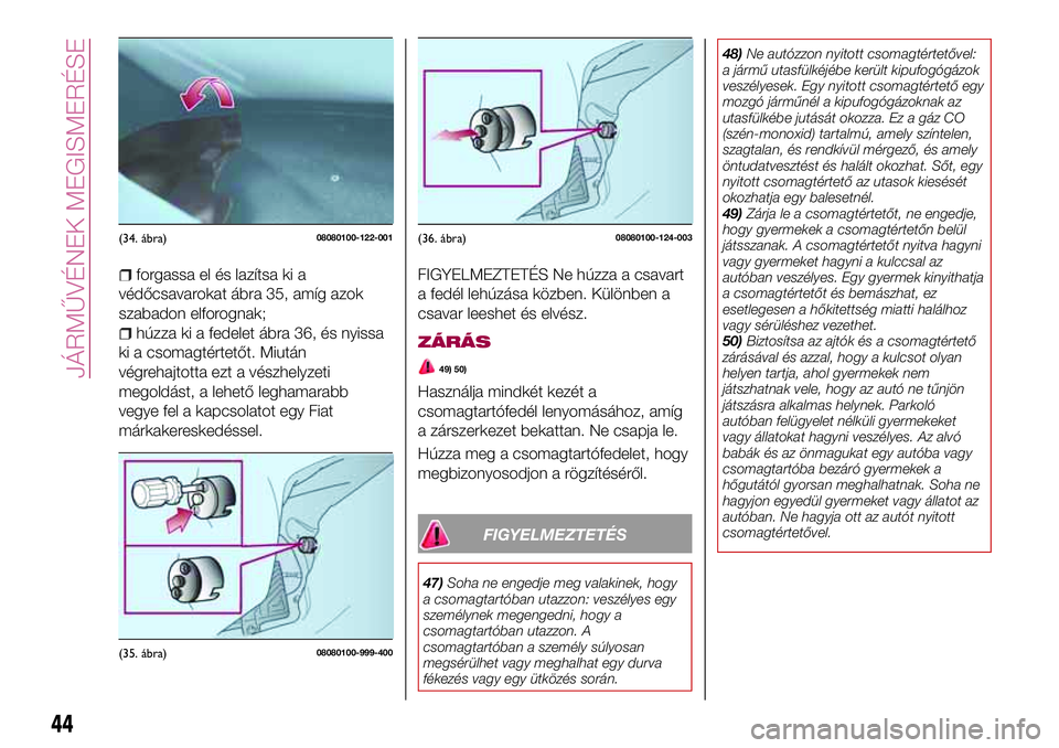 FIAT 124 SPIDER 2018  Kezelési és karbantartási útmutató (in Hungarian) forgassa el és lazítsa ki a
védőcsavarokat ábra 35, amíg azok
szabadon elforognak;
húzza ki a fedelet ábra 36, és nyissa
ki a csomagtértetőt. Miután
végrehajtotta ezt a vészhelyzeti
mego