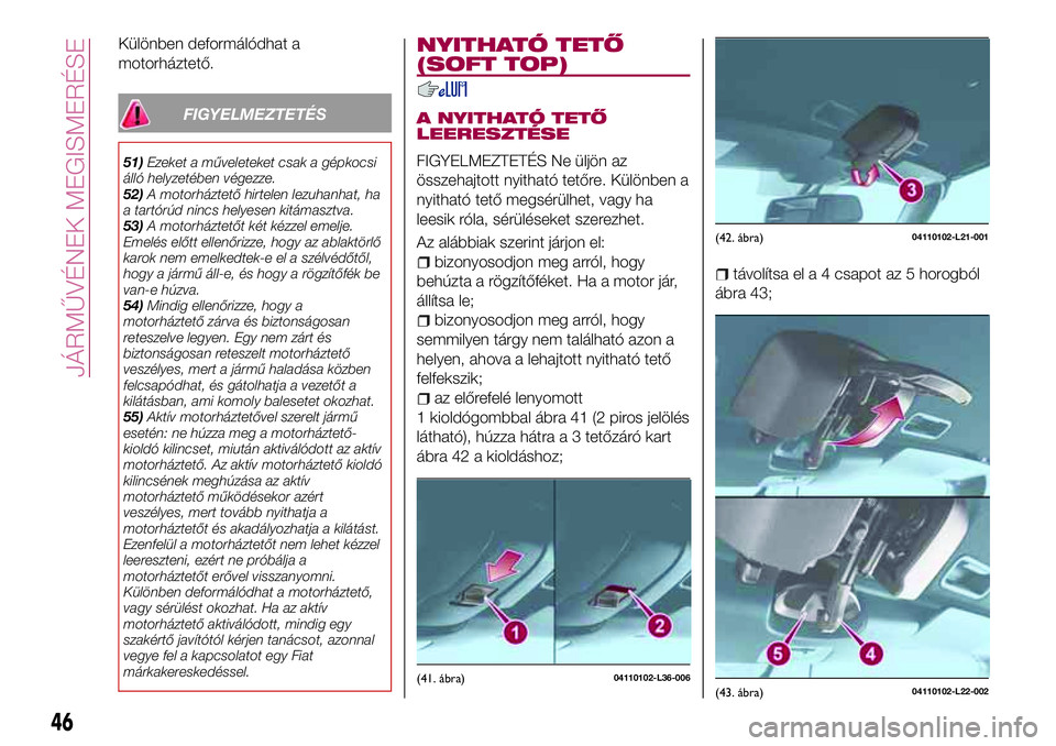 FIAT 124 SPIDER 2018 Kezelési és karbantartási útmutató (in Hungarian) Különben deformálódhat a
motorháztető.
FIGYELMEZTETÉS
51)Ezeket a műveleteket csak a gépkocsi
álló helyzetében végezze.
52)A motorháztető hirtelen lezuhanhat, ha
a tartórúd nincs hely FIAT 124 SPIDER 2018 Kezelési és karbantartási útmutató (in Hungarian) Különben deformálódhat a
motorháztető.
FIGYELMEZTETÉS
51)Ezeket a műveleteket csak a gépkocsi
álló helyzetében végezze.
52)A motorháztető hirtelen lezuhanhat, ha
a tartórúd nincs hely
