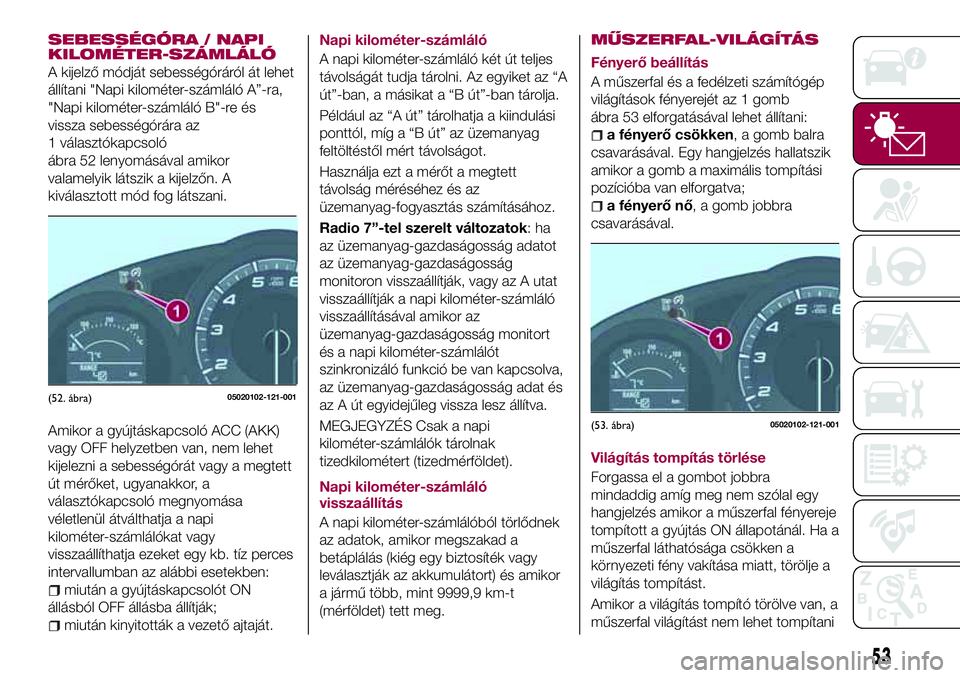 FIAT 124 SPIDER 2018 Kezelési és karbantartási útmutató (in Hungarian) SEBESSÉGÓRA / NAPI
KILOMÉTER-SZÁMLÁLÓ
A kijelző módját sebességóráról át lehet
állítani "Napi kilométer-számláló A”-ra,
"Napi kilométer-számláló B"-re és
vissza FIAT 124 SPIDER 2018 Kezelési és karbantartási útmutató (in Hungarian) SEBESSÉGÓRA / NAPI
KILOMÉTER-SZÁMLÁLÓ
A kijelző módját sebességóráról át lehet
állítani "Napi kilométer-számláló A”-ra,
"Napi kilométer-számláló B"-re és
vissza